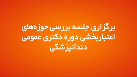  برگزاری جلسه بررسی حوزه‌های اعتباربخشی دوره دکتری عمومی دندانپزشکی
